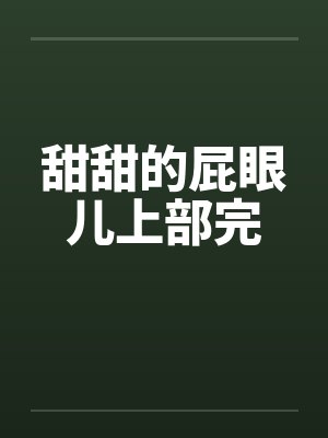 甜甜的屁眼儿上部完 甜甜的屁眼儿上部完