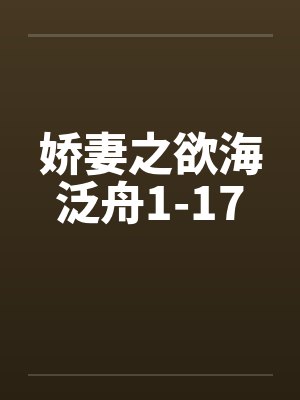娇妻之欲海泛舟1-17 娇妻之欲海泛舟1-17
