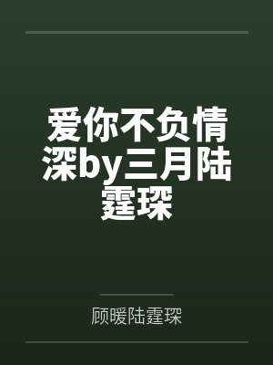 爱你不负情深by三月陆霆琛 爱你不负情深by三月陆霆琛