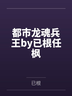 都市龙魂兵王by已根任枫 都市龙魂兵王by已根任枫