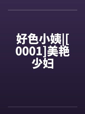 好色小姨|[0001]美艳少妇