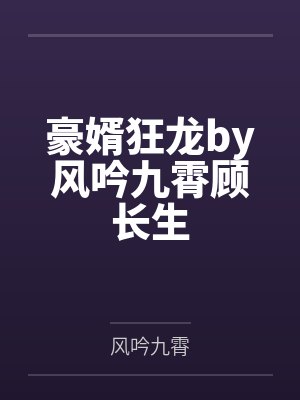 豪婿狂龙by风吟九霄顾长生 豪婿狂龙by风吟九霄顾长生