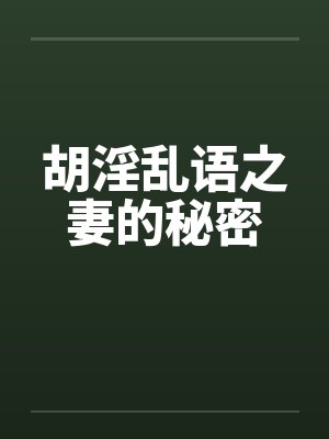 胡淫乱语之妻的秘密 胡淫乱语之妻的秘密