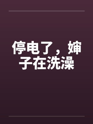 停电了,婶子在洗澡 停电了,婶子在洗澡