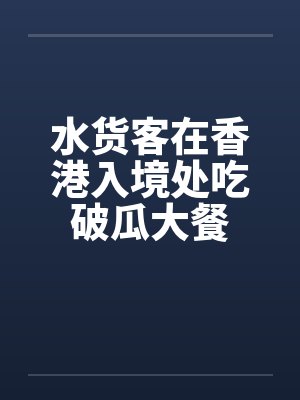 水货客在香港入境处吃破瓜大餐 水货客在香港入境处吃破瓜大餐