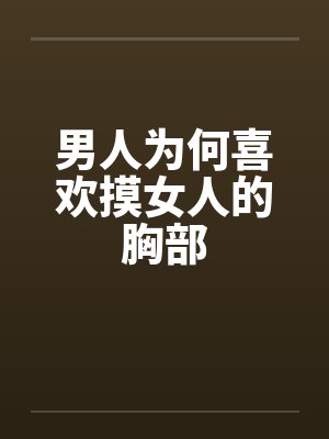 男人为何喜欢摸女人的胸部
