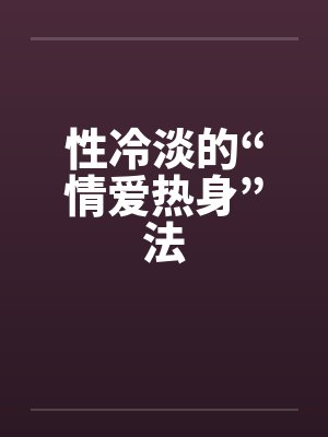 性冷淡的“情爱热身”法