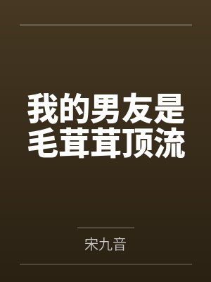 我的男友是毛茸茸顶流笔趣阁无弹窗