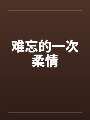 难忘的一次柔情 难忘的一次柔情
