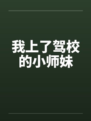 我上了驾校的小师妹 我上了驾校的小师妹