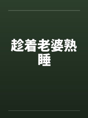 趁着老婆熟睡 趁着老婆熟睡