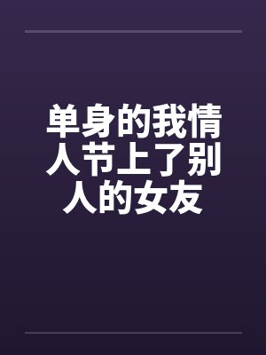 单身的我情人节上了别人的女友 单身的我情人节上了别人的女友
