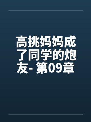 高挑妈妈成了同学的炮友- 第09章 高挑妈妈成了同学的炮友- 第09章