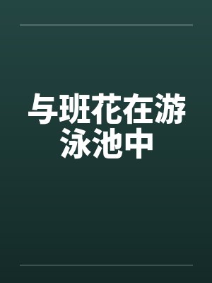 与班花在游泳池中 与班花在游泳池中