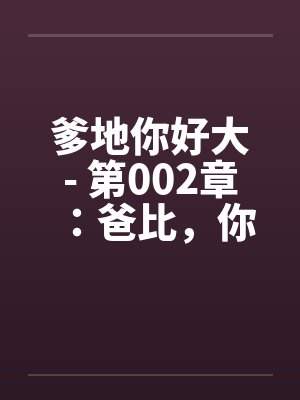 爹地你好大- 第002章:爸比,你这里肿的好厉害 爹地你好大- 第002章:爸比,你这里肿的好厉害