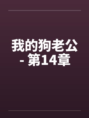 我的狗老公- 第14章 我的狗老公- 第14章