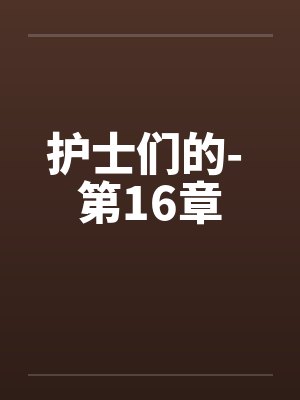 护士们的- 第16章 护士们的- 第16章