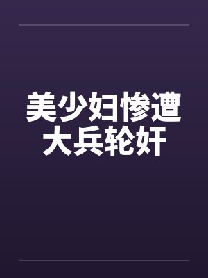 美少妇惨遭大兵轮奸 美少妇惨遭大兵轮奸
