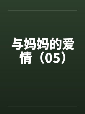与妈妈的爱情(05) 与妈妈的爱情(05)