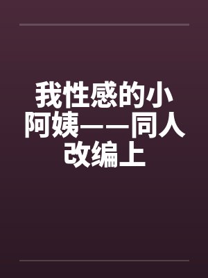 我性感的小阿姨——同人改编上 我性感的小阿姨——同人改编上