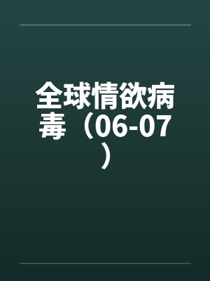 全球情欲病毒(06-07) 全球情欲病毒(06-07)