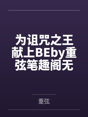 为诅咒之王献上BEby重弦笔趣阁无弹窗