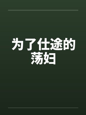 为了仕途的荡妇 为了仕途的荡妇
