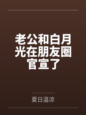 老公和白月光在朋友圈官宣了 老公和白月光在朋友圈官宣了