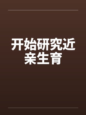 开始研究近亲生育 开始研究近亲生育