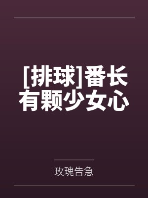 [排球]番长有颗少女心笔趣阁无弹窗